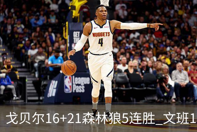 戈贝尔16+21森林狼5连胜 文班12+10马刺15连败